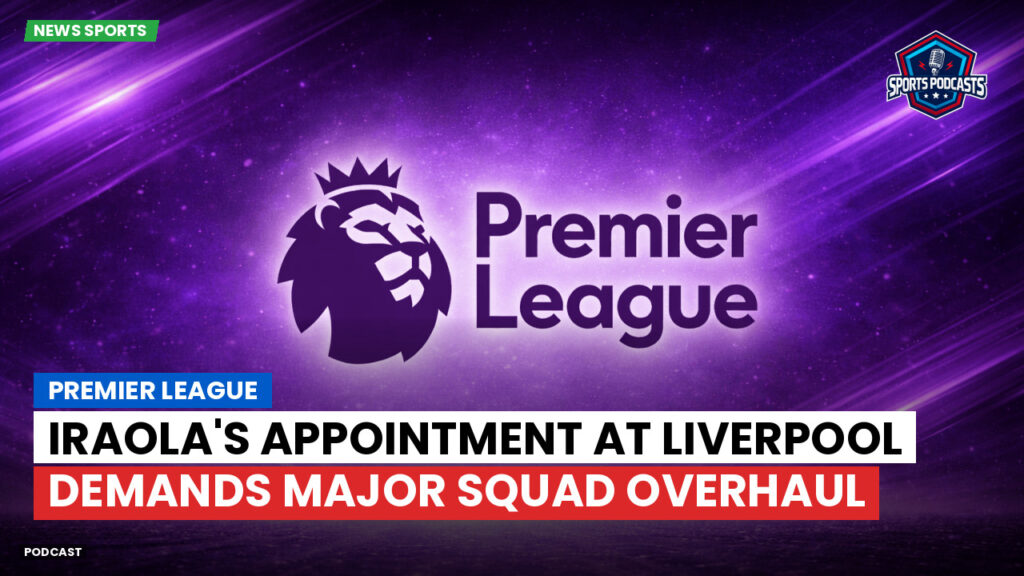 Premier League Podcast: Premier League : Iraola's Appointment at Liverpool Demands Major Squad Overhaul