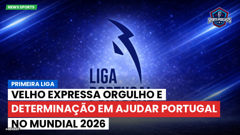 Primeira Liga Podcast: Primeira Liga : Velho expressa orgulho e determinação em ajudar Portugal no Mundial 2026