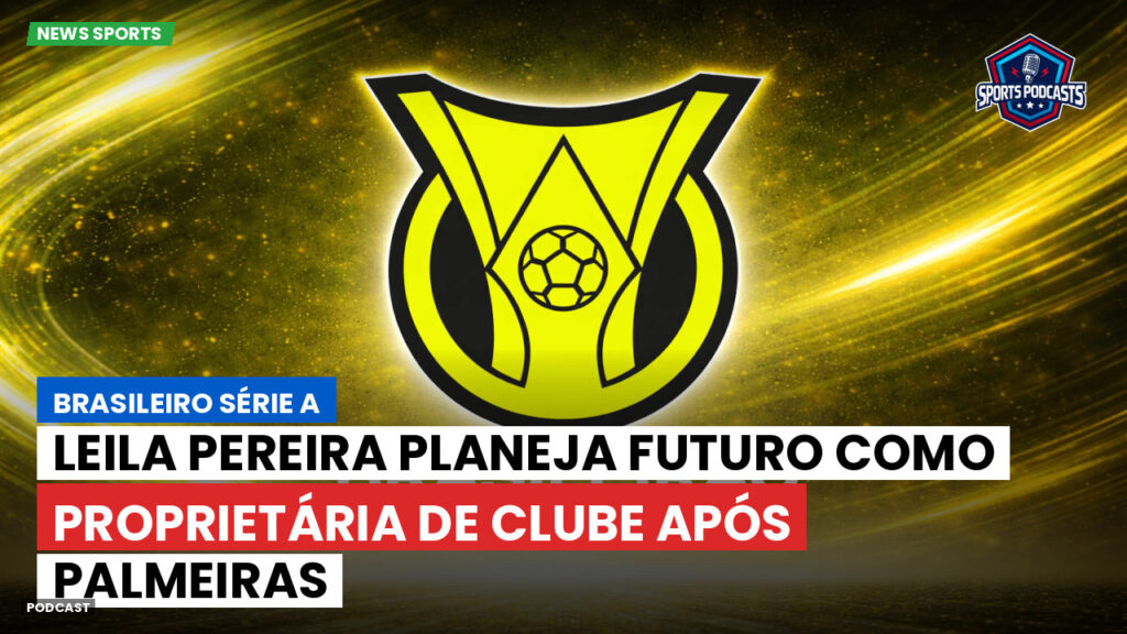 Brasileiro Serie A Podcast: Leila Pereira planeja futuro como proprietária de clube após Palmeiras
