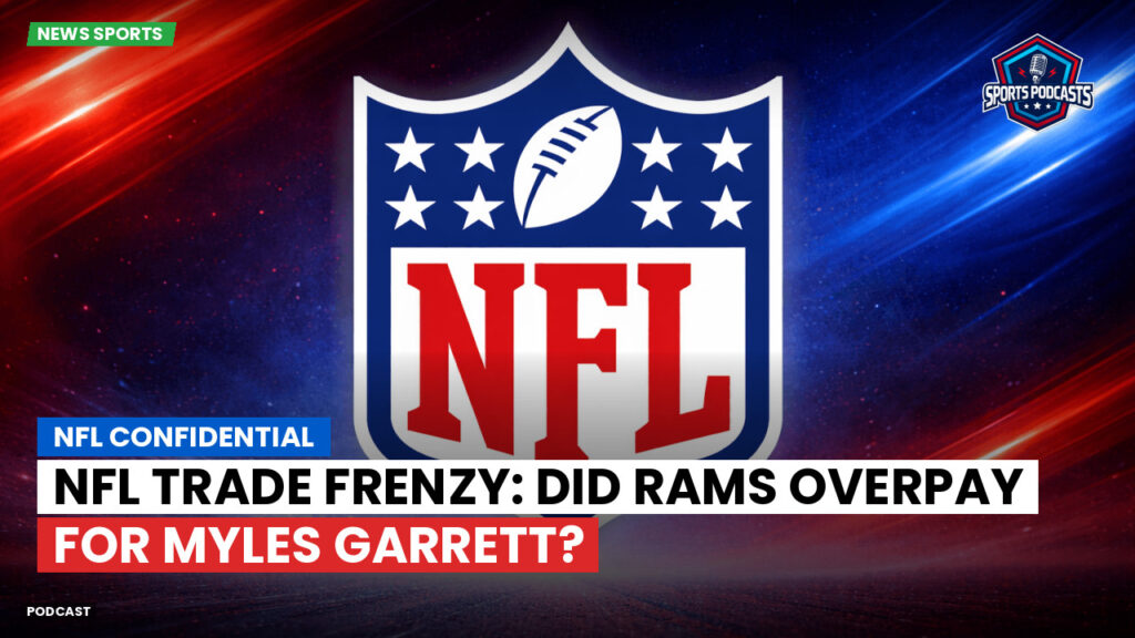 Nfl Podcast: NFL Confidential : NFL Trade Frenzy: Did Rams Overpay for Myles Garrett?