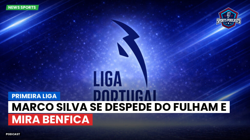 Primeira Liga Podcast: Primeira Liga : Marco Silva se despede do Fulham e mira Benfica