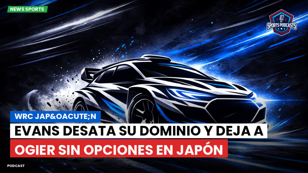 Wrc Podcast: WRC Jap&oacute;n : Evans desata su dominio y deja a Ogier sin opciones en Japón