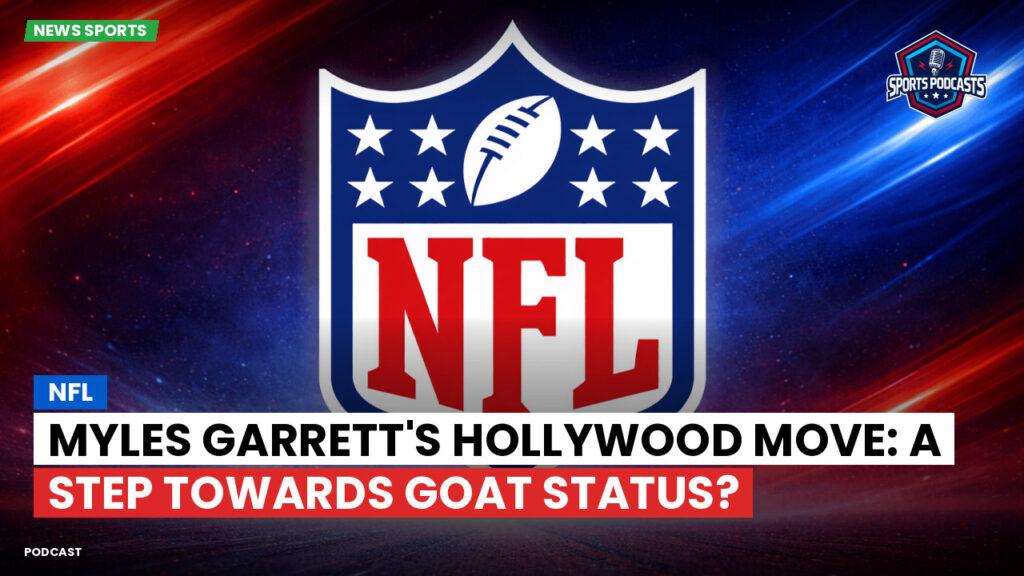 Nfl Podcast: NFL : Myles Garrett's Hollywood Move: A Step Towards GOAT Status?