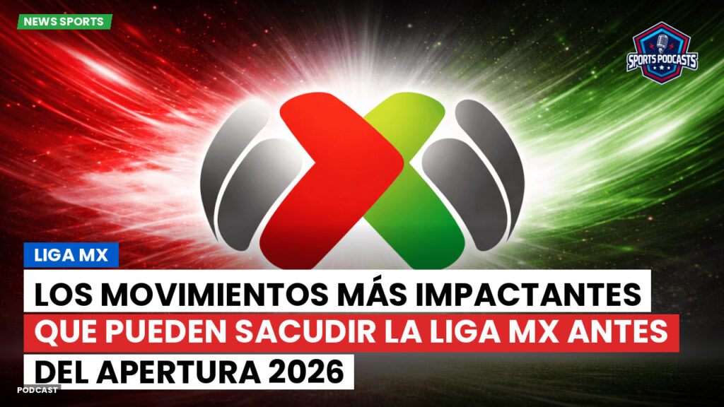 Liga Mx Podcast: Los movimientos más impactantes que pueden sacudir la Liga MX antes del Apertura 2026