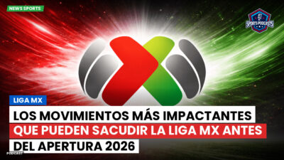 Liga MX Podcast: Los movimientos más impactantes que pueden sacudir la Liga MX antes del Apertura 2026