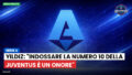 Serie A Podcast: Serie A : Yildiz: "Indossare la numero 10 della Juventus è un onore"