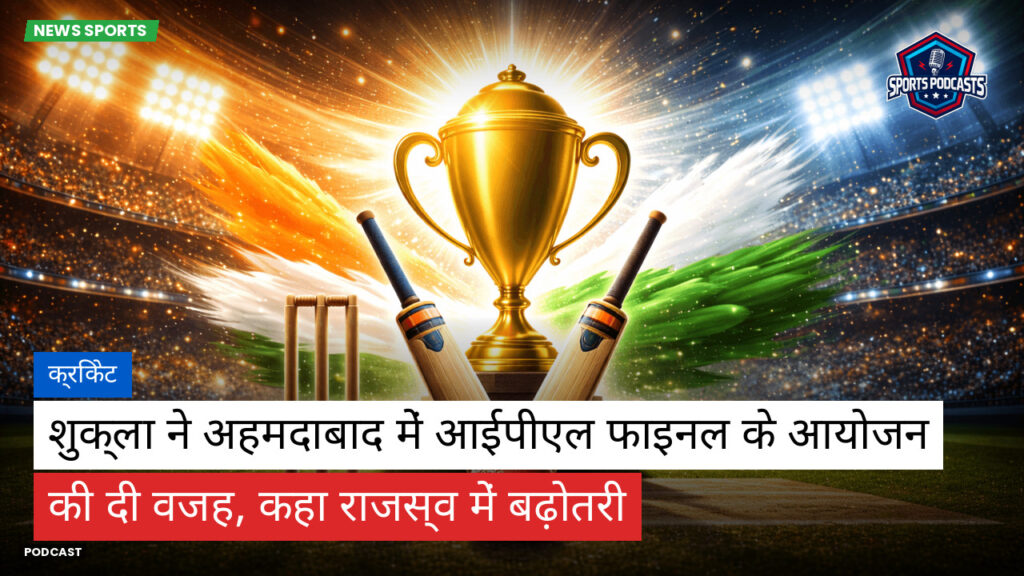 Cricket Hi Podcast: क्रिकेट : शुक्ला ने अहमदाबाद में आईपीएल फाइनल के आयोजन की दी वजह, कहा राजस्व में बढ़ोतरी