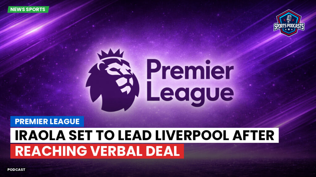 Premier League Podcast: Premier League : Iraola set to lead Liverpool after reaching verbal deal