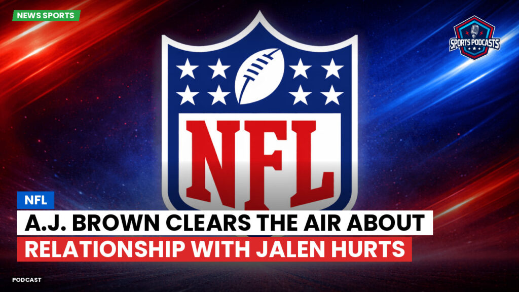 Nfl Podcast: NFL : A.J. Brown Clears the Air About Relationship with Jalen Hurts