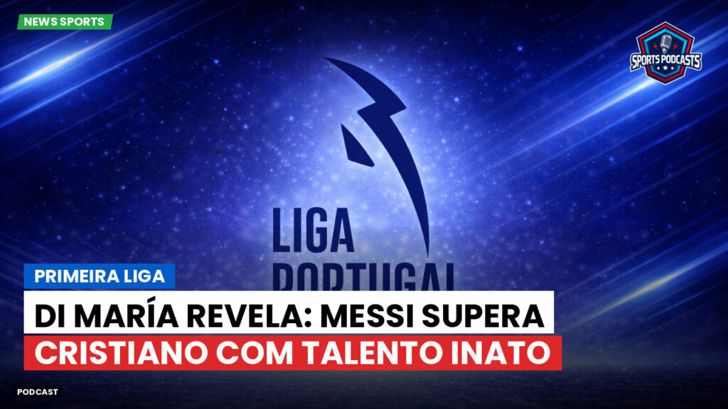 Primeira Liga Podcast: Primeira Liga : Di María revela: Messi supera Cristiano com talento inato