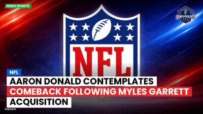 NFL Podcast: NFL : Aaron Donald Contemplates Comeback Following Myles Garrett Acquisition