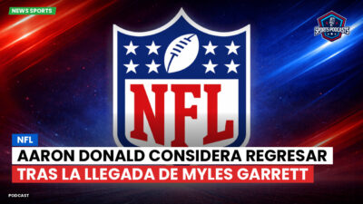 NFL Podcast: NFL : Aaron Donald considera regresar tras la llegada de Myles Garrett