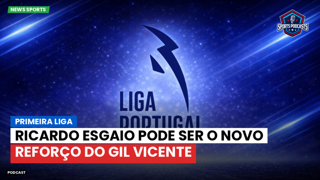 Primeira Liga Podcast: Ricardo Esgaio pode ser o novo reforço do Gil Vicente