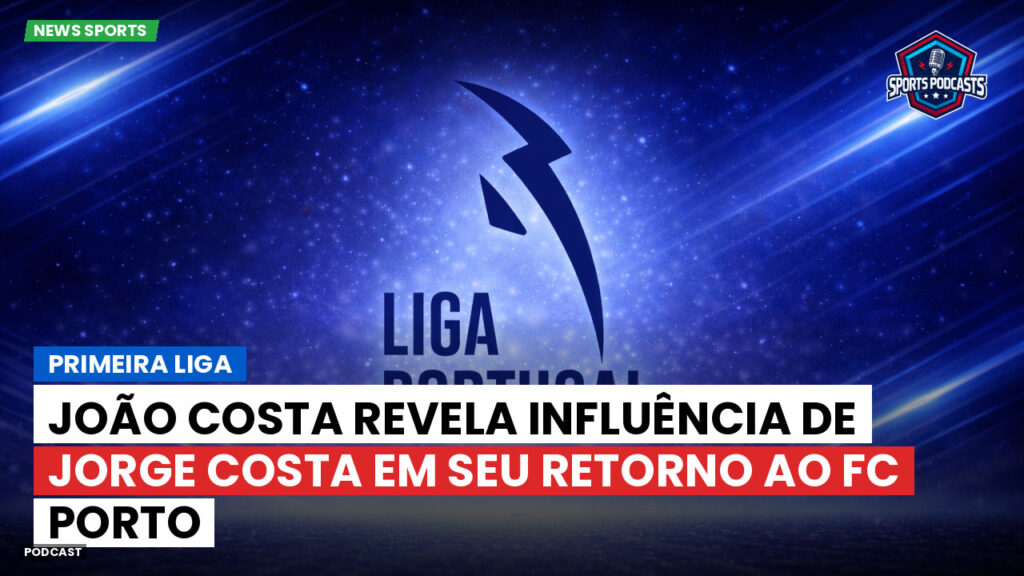 Primeira Liga Podcast: Primeira Liga : João Costa revela influência de Jorge Costa em seu retorno ao FC Porto