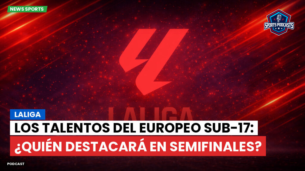 Laliga Podcast: LaLiga : Los talentos del Europeo Sub-17: ¿quién destacará en semifinales?