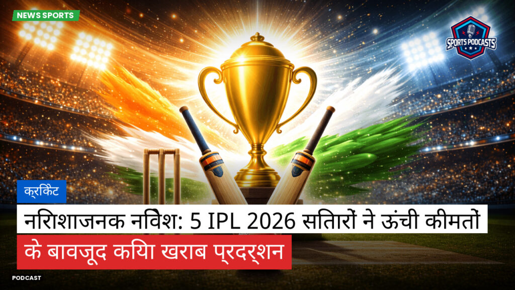 Cricket Hi Podcast: क्रिकेट : निराशाजनक निवेश: 5 IPL 2026 सितारों ने ऊंची कीमतों के बावजूद किया खराब प्रदर्शन
