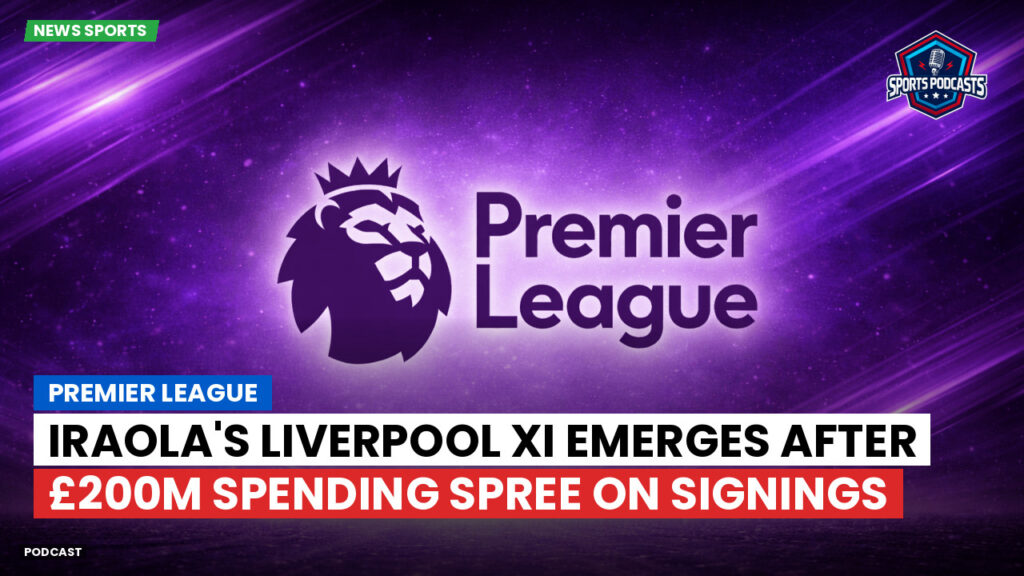 Premier League Podcast: Premier League : Iraola's Liverpool XI emerges after £200m spending spree on signings
