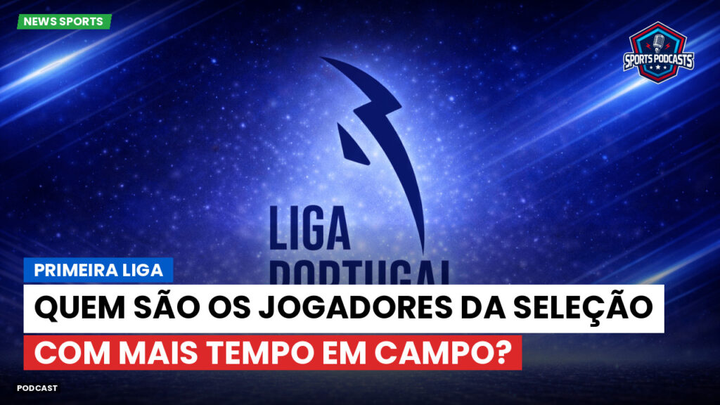 Primeira Liga Podcast: Quem são os jogadores da Seleção com mais tempo em campo?