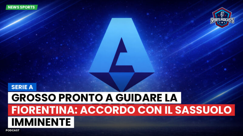 Serie A Podcast: Serie A : Grosso pronto a guidare la Fiorentina: accordo con il Sassuolo imminente