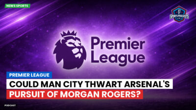 Premier League Podcast: Premier League : Could Man City Thwart Arsenal's Pursuit of Morgan Rogers?