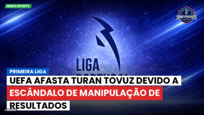 Primeira Liga Podcast: UEFA afasta Turan Tovuz devido a escândalo de manipulação de resultados