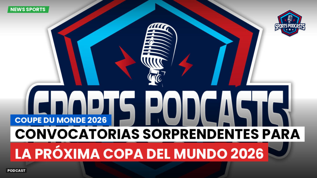 World Cup 2026 Podcast: Convocatorias sorprendentes para la próxima Copa del Mundo 2026