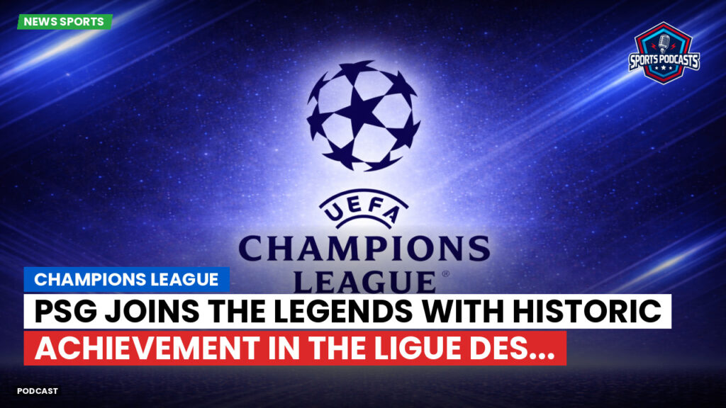 Champions League Podcast: Champions League: PSG Joins the Legends with Historic Achievement in the Ligue des...