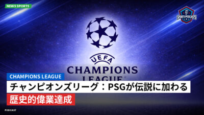 チャンピオンズリーグ Podcast: チャンピオンズリーグ：PSGが伝説に加わる歴史的偉業達成