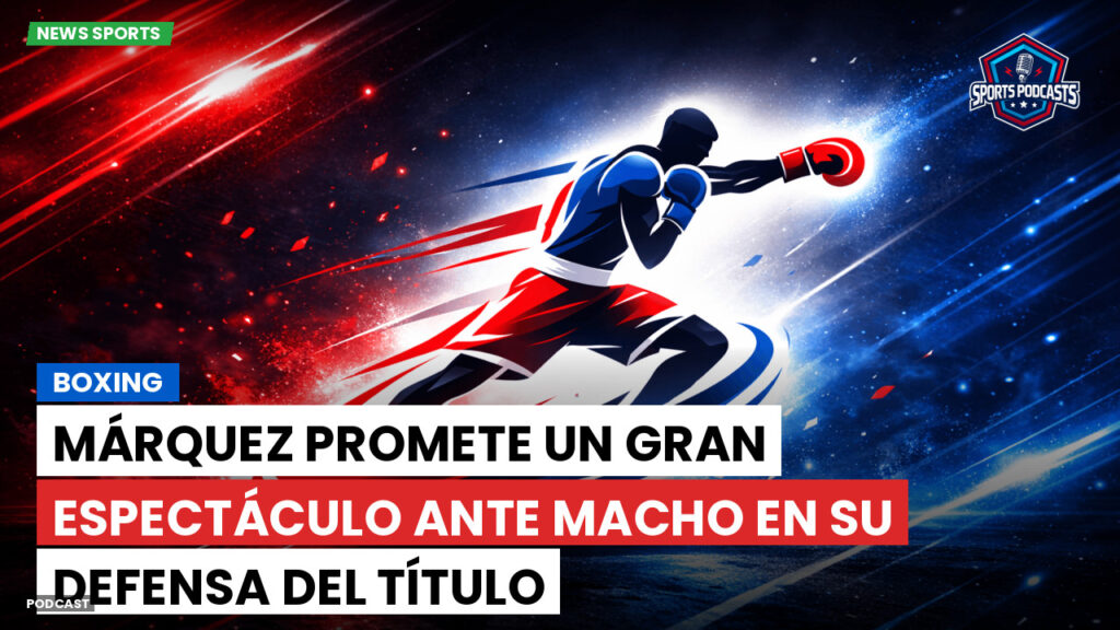 Boxe Podcast: Boxing : Márquez promete un gran espectáculo ante Macho en su defensa del título
