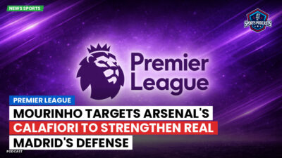 Premier League Podcast: Premier League : Mourinho targets Arsenal's Calafiori to strengthen Real Madrid's defense