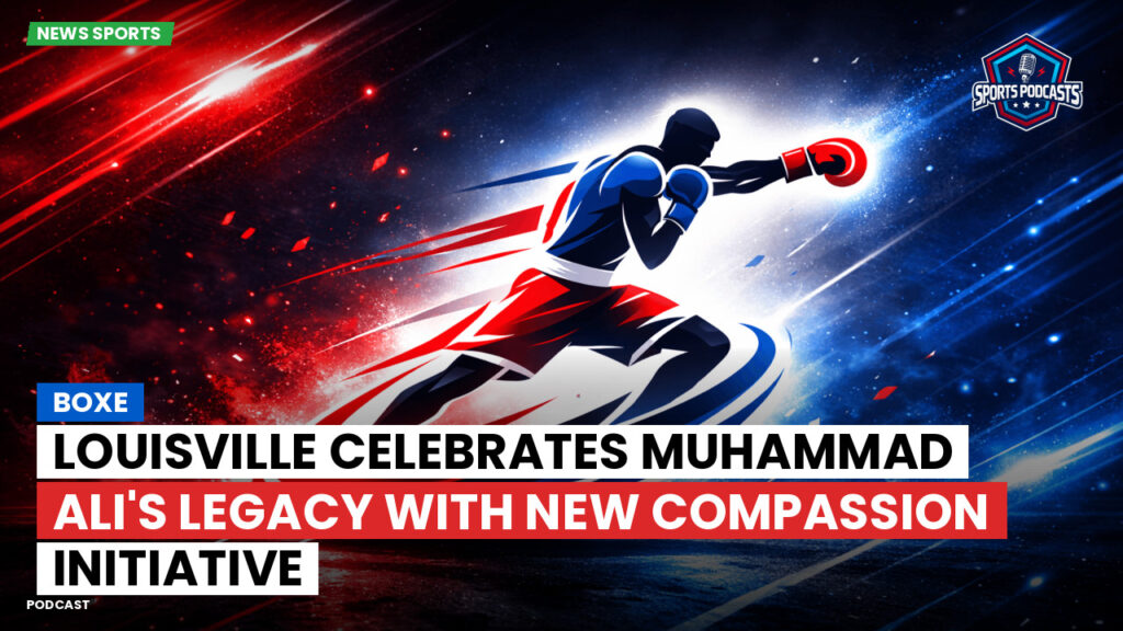 Boxe Podcast: Louisville Celebrates Muhammad Ali's Legacy with New Compassion Initiative