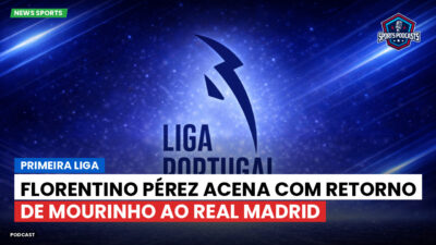 Primeira Liga Podcast: Florentino Pérez acena com retorno de Mourinho ao Real Madrid