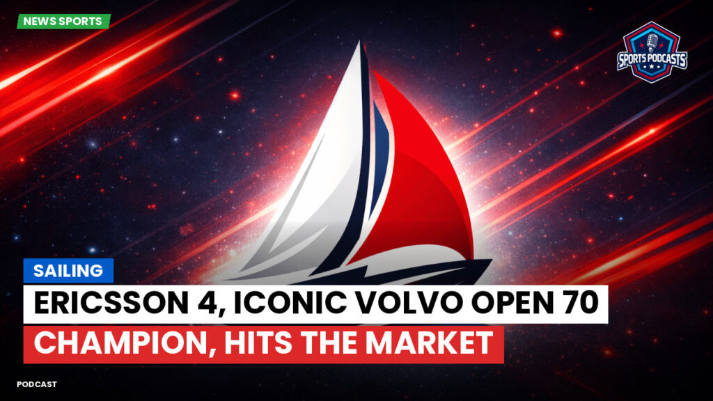 Sailing Podcast: Ericsson 4, iconic Volvo Open 70 champion, hits the market