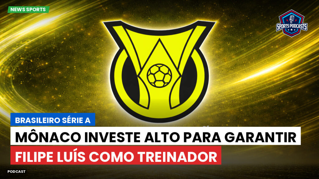 Brasileiro Serie A Podcast: Mônaco investe alto para garantir Filipe Luís como treinador