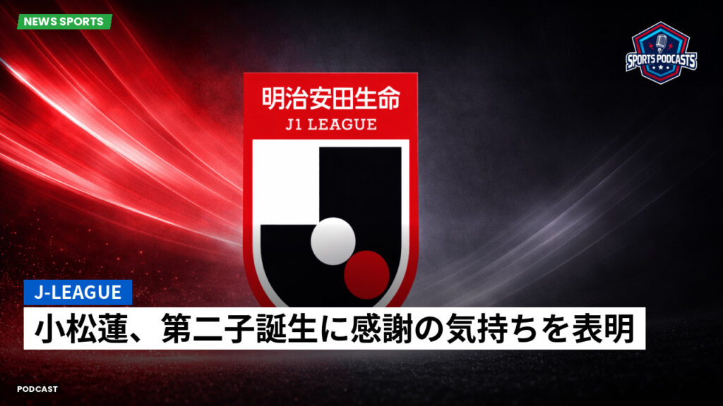 J League Podcast: J-League : 小松蓮、第二子誕生に感謝の気持ちを表明
