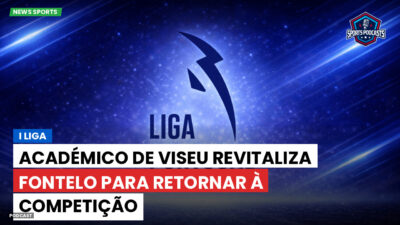 Primeira Liga Podcast: I Liga: Académico de Viseu revitaliza Fontelo para retornar à competição