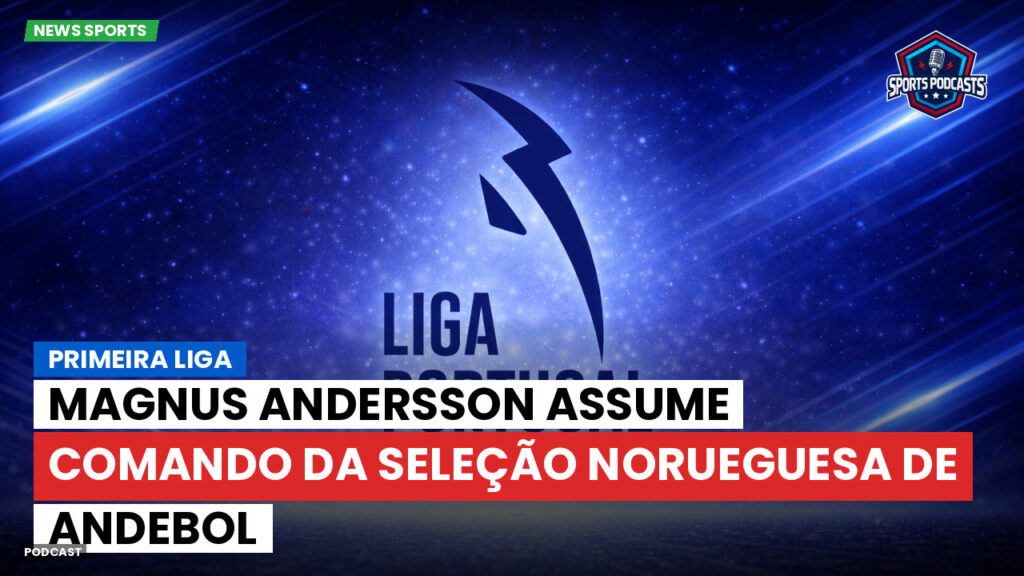 Primeira Liga Podcast: Primeira Liga : Magnus Andersson assume comando da seleção norueguesa de andebol