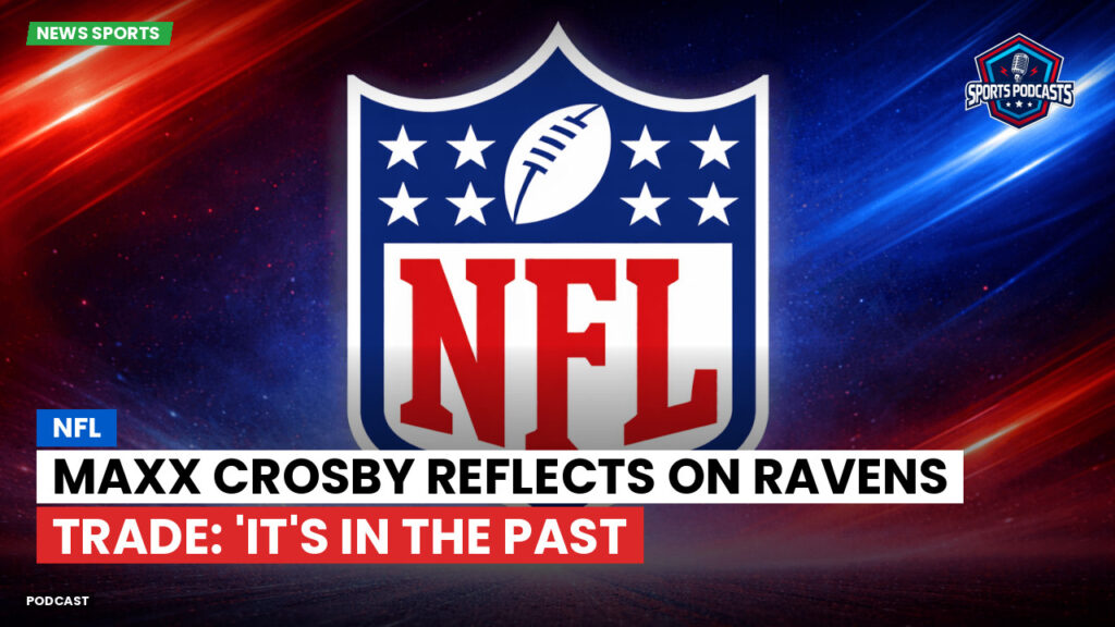 Nfl Podcast: NFL : Maxx Crosby Reflects on Ravens Trade: 'It's in the Past
