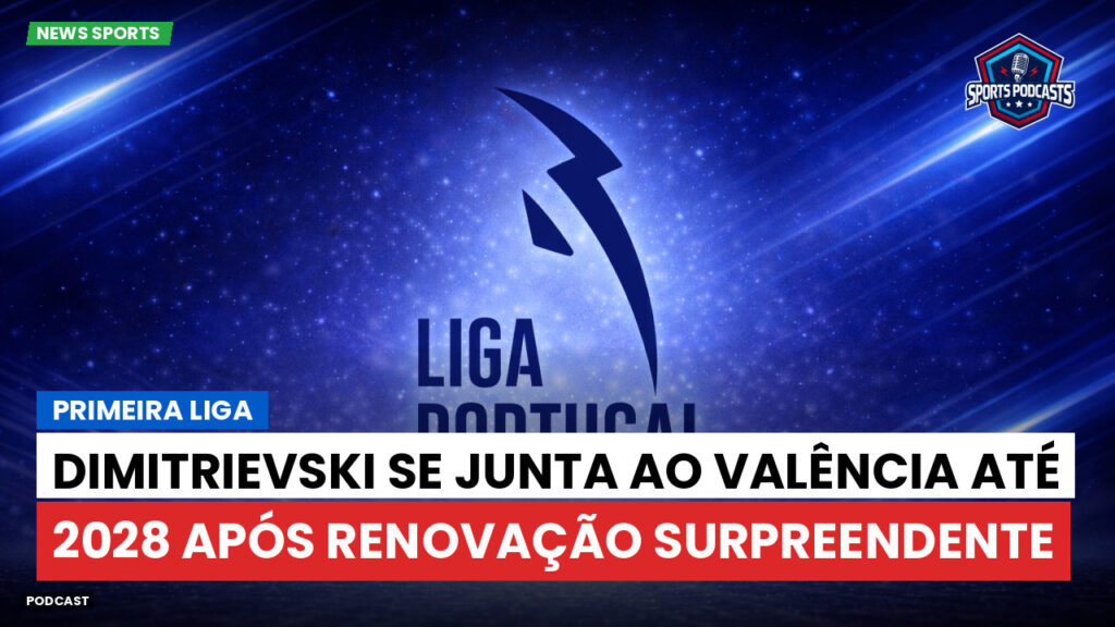 Primeira Liga Podcast: Primeira Liga : Dimitrievski se junta ao Valência até 2028 após renovação surpreendente