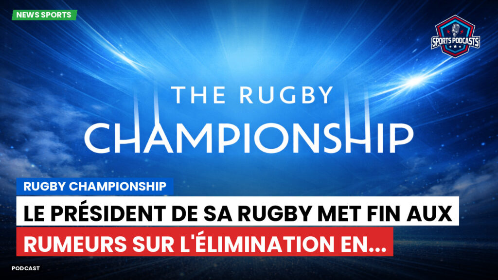 Rugby Championship Podcast: Rugby Championship : Le président de SA Rugby met fin aux rumeurs sur l'élimination en...