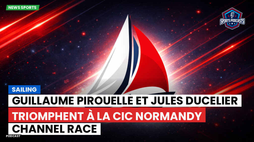 Sailing Podcast: Guillaume Pirouelle et Jules Ducelier triomphent à la CIC Normandy Channel Race
