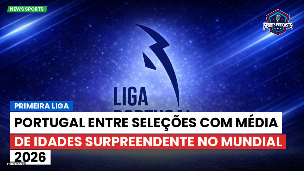 Primeira Liga Podcast: Primeira Liga : Portugal entre seleções com média de idades surpreendente no Mundial 2026