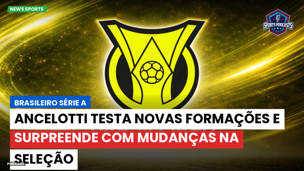 Brasileiro Serie A Podcast: Ancelotti testa novas formações e surpreende com mudanças na Seleção