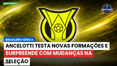 Brasileirão Série A Podcast: Ancelotti testa novas formações e surpreende com mudanças na Seleção