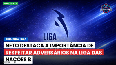Primeira Liga Podcast: Primeira Liga : Neto destaca a importância de respeitar adversários na Liga das Nações B