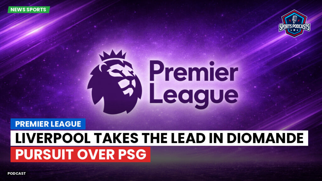 Premier League Podcast: Premier League : Liverpool takes the lead in Diomande pursuit over PSG