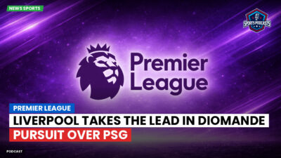 Premier League Podcast: Premier League : Liverpool takes the lead in Diomande pursuit over PSG