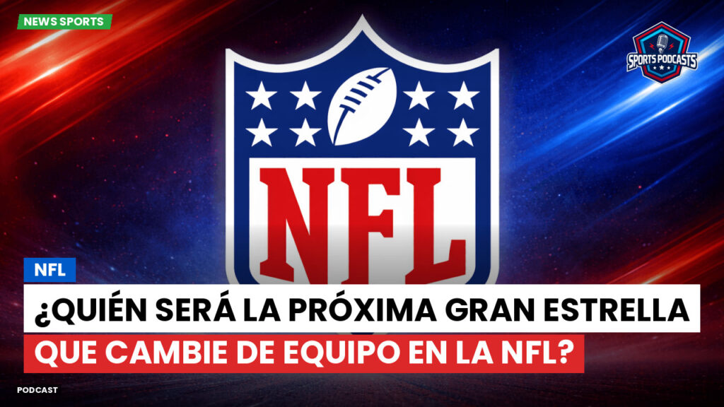 Nfl Podcast: NFL: ¿Quién será la próxima gran estrella que cambie de equipo en la NFL?