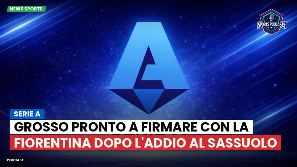 Serie A Podcast: Serie A : Grosso pronto a firmare con la Fiorentina dopo l'addio al Sassuolo