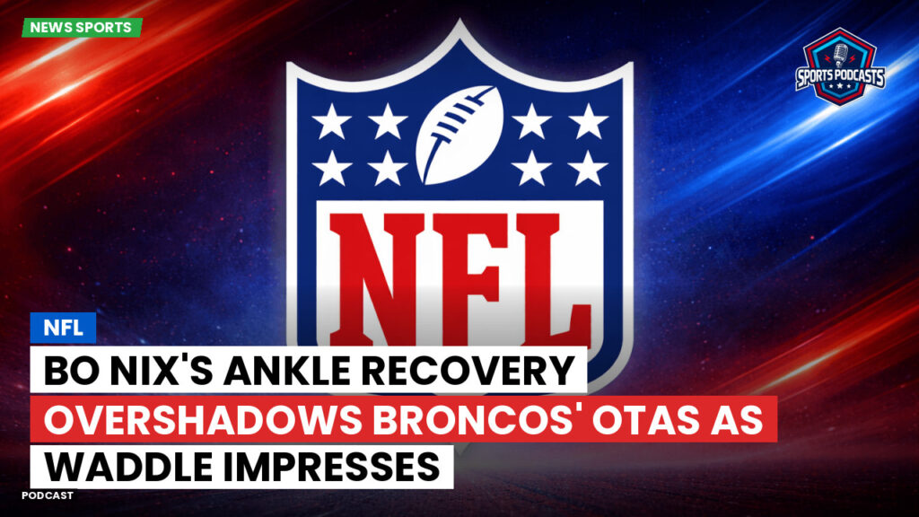 Nfl Podcast: NFL : Bo Nix's Ankle Recovery Overshadows Broncos' OTAs as Waddle Impresses